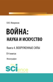 бесплатно читать книгу Война: наука и искусство. Книга 4. Вооруженные силы. (Адъюнктура, Аспирантура, Бакалавриат, Магистратура, Специалитет). Монография. автора Василий Микрюков