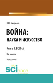 бесплатно читать книгу Война: наука и искусство. Книга 1. Война. (Адъюнктура, Аспирантура, Бакалавриат, Магистратура, Специалитет). Монография. автора Василий Микрюков