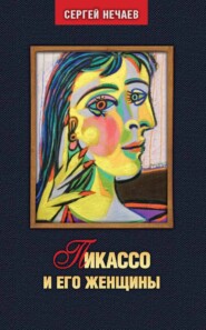 бесплатно читать книгу Пикассо и его женщины автора Сергей Нечаев