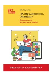 бесплатно читать книгу «1С:Предприятие.Элемент». Возможности встроенного языка (+ 2epub) автора Е. Хрусталева