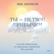 бесплатно читать книгу Ты – не твои привычки. Способ избавления от ненужных привычек без усилий автора Эми Джонсон