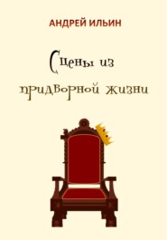 бесплатно читать книгу Сцены из придворной жизни начала… конца… автора Андрей Ильин