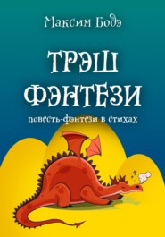 бесплатно читать книгу Трэшфэнтези. Повесть-фэнтези в стихах автора Максим Бодэ