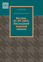 бесплатно читать книгу Беслан. 01.09.2004. Последний первый звонок автора Iiya Khorolsky