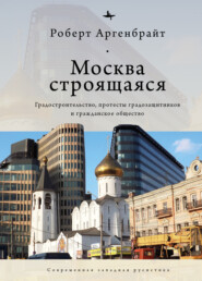 бесплатно читать книгу Москва строящаяся. Градостроительство, протесты градозащитников и гражданское общество автора Роберт Аргенбрайт