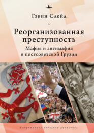 бесплатно читать книгу Реорганизованная преступность. Мафия и антимафия в постсоветской Грузии автора Гэвин Слейд