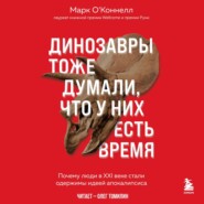 бесплатно читать книгу Динозавры тоже думали, что у них есть время. Почему люди в XXI веке стали одержимы идеей апокалипсиса автора Марк О’Коннелл