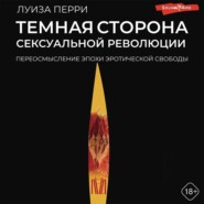 бесплатно читать книгу Темная сторона сексуальной революции. Переосмысление эпохи эротической свободы автора Луиза Перри