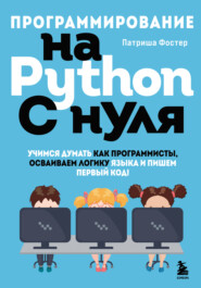 бесплатно читать книгу Программирование на Python с нуля. Учимся думать как программисты, осваиваем логику языка и пишем первый код! автора Патриша Фостер