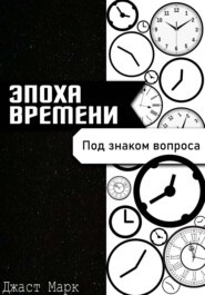 бесплатно читать книгу Эпоха Времени. Под знаком Вопроса автора Джаст Марк