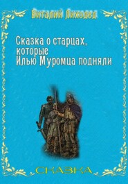 бесплатно читать книгу Сказка о старцах, которые Илью Муромца подняли автора Виталий Лиходед