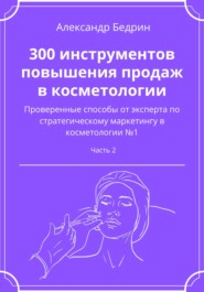 бесплатно читать книгу 300 инструментов повышения продаж в косметологии. Часть 2 автора Александр Бедрин