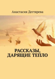 бесплатно читать книгу Рассказы, дарящие тепло автора Анастасия Дегтярева