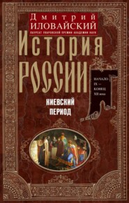 бесплатно читать книгу История России. Киевский период. Начало IX – конец XII века автора Дмитрий Иловайский