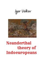 бесплатно читать книгу Neanderthal theory of Indoeuropeans автора Igor Volkov