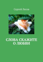 бесплатно читать книгу Слова скажите о любви автора Сергей Лесов