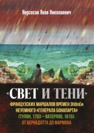 бесплатно читать книгу «Свет и Тени» французских маршалов времен эпопеи неуемного «генерала Бонапарта» (Тулон, 1793 – Ватерлоо, 1815): от Бернадота до Мармона автора Яков Нерсесов