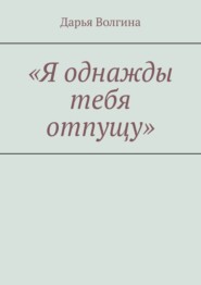 бесплатно читать книгу «Я однажды тебя отпущу» автора Дарья Волгина