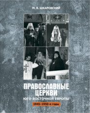 бесплатно читать книгу Православные церкви Юго-Восточной Европы (1945 – 1950-е гг.) автора Михаил Шкаровский