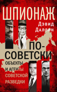 бесплатно читать книгу Шпионаж по-советски. Объекты и агенты советской разведки автора Дэвид Даллин