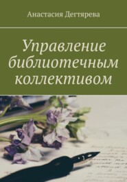 бесплатно читать книгу Управление библиотечным коллективом автора Анастасия Дегтярева