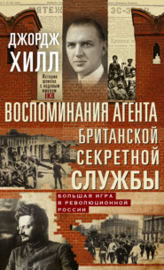 бесплатно читать книгу Воспоминания агента британской секретной службы. Большая игра в революционной России автора Джордж Хилл