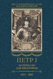 бесплатно читать книгу Петр I. Материалы для биографии. Том 1. 1672–1697. автора Михаил Богословский