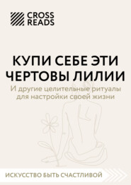 бесплатно читать книгу Саммари книги «Купи себе эти чертовы лилии. И другие целительные ритуалы для настройки своей жизни» автора Анна Докучаева