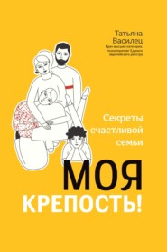 бесплатно читать книгу Моя крепость! Секреты счастливой семьи автора Татьяна Василец