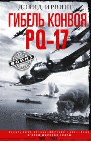 бесплатно читать книгу Гибель конвоя PQ-17. Величайшая военно-морская катастрофа Второй мировой войны. 1941— 1942 гг. автора Дэвид Ирвинг