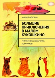 бесплатно читать книгу Большие приключения в Малом КуКошкино. Иноземные захватчики. Котаноиды автора Андрей Фёдоров