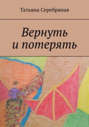бесплатно читать книгу Вернуть и потерять автора Татьяна Серебряная