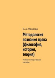 бесплатно читать книгу Методология познания права (философия, история, теория). Учебно-методическое пособие автора Е. Фролова