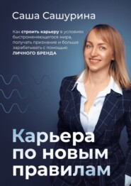 бесплатно читать книгу Карьера по новым правилам. Как строить карьеру в условиях быстроменяющегося мира, получать признание и больше зарабатывать с помощью личного бренда автора Саша Сашурина