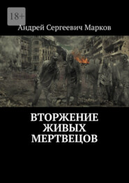 бесплатно читать книгу Вторжение живых мертвецов автора Андрей Марков