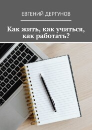 бесплатно читать книгу Как жить, как учиться, как работать? автора Евгений Дергунов