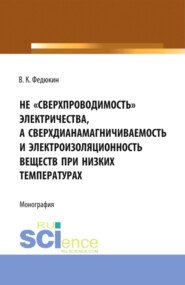 бесплатно читать книгу Не сверхпроводимость электричества, а сверхдиана-магничиваемость и электроизоляционность веществ при низких температурах . (Монография) автора Вениамин Федюкин