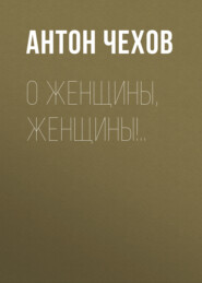 бесплатно читать книгу О женщины, женщины!.. автора Антон Чехов