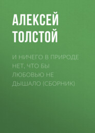 бесплатно читать книгу И ничего в природе нет, что бы любовью не дышало (сборник) автора Алексей Толстой