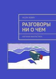 бесплатно читать книгу Разговоры ни о чем. Научная фантастика автора Valera Bober