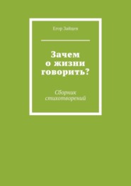 бесплатно читать книгу Зачем о жизни говорить? Сборник стихотворений автора Егор Зайцев