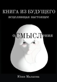 бесплатно читать книгу Осмысления: книга из будущего, исцеляющая настоящее автора Юлия Малькова