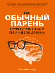 бесплатно читать книгу Как обычный парень может стать гением Кремниевой долины автора Шон Ливермор