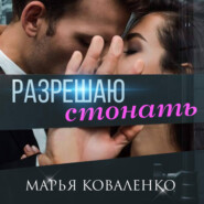 бесплатно читать книгу Разрешаю стонать автора Марья Коваленко