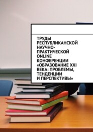 бесплатно читать книгу Труды Республиканской научно-практической online-конференции «Образование XXI века: проблемы, тенденции и перспективы» автора Николай Лустов