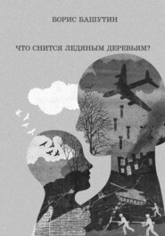бесплатно читать книгу Что снится ледяным деревьям? автора Борис Башутин