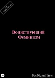 бесплатно читать книгу Воинствующий феминизм автора Павел Колбасин