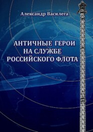 бесплатно читать книгу Античные Герои на службе Российского флота автора Александр Василега