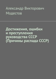 бесплатно читать книгу Достижения, ошибки и преступления руководства СССР (Причины распада СССР) автора Александр Модестов