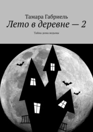 бесплатно читать книгу Лето в деревне – 2. Тайна дома ведьмы автора Тамара Габриель